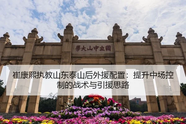 崔康熙执教山东泰山后外援配置：提升中场控制的战术与引援思路