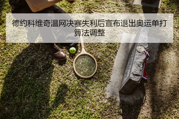 德约科维奇温网决赛失利后宣布退出奥运单打算法调整