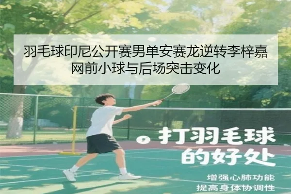 羽毛球印尼公开赛男单安赛龙逆转李梓嘉网前小球与后场突击变化