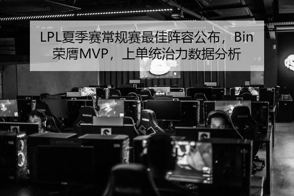 LPL夏季赛常规赛最佳阵容公布，Bin荣膺MVP，上单统治力数据分析