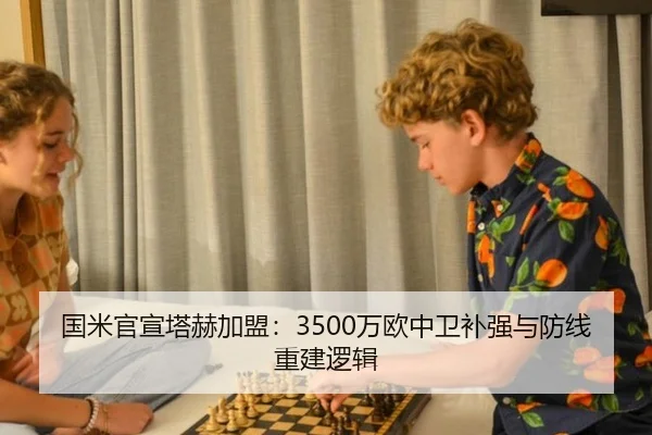 国米官宣塔赫加盟：3500万欧中卫补强与防线重建逻辑